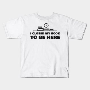 I closed my book to be here Kids T-Shirt